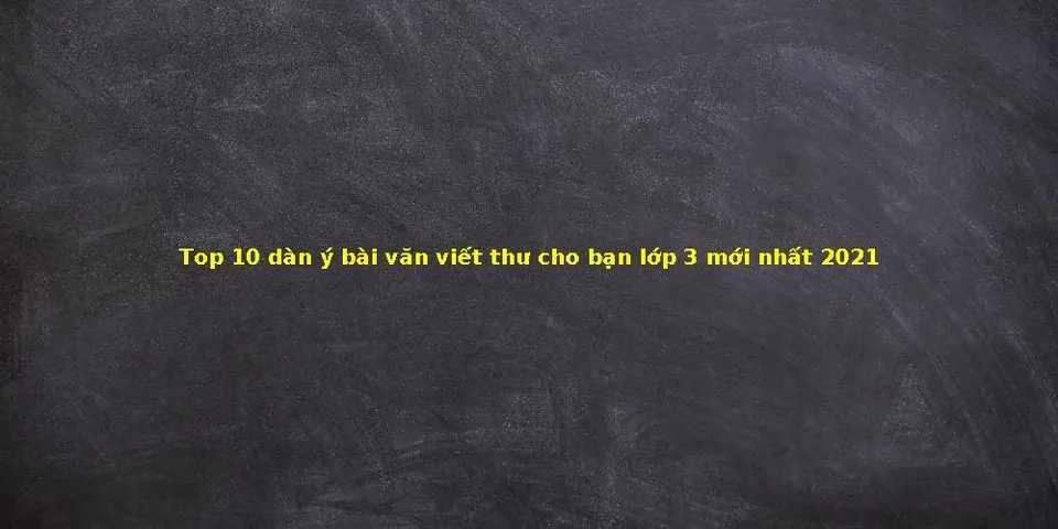 Top 10 dàn ý bài văn viết thư lớp 3